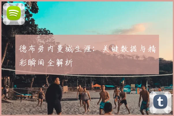 德布劳内曼城生涯：关键数据与精彩瞬间全解析