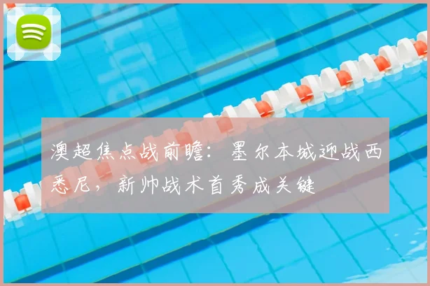 澳超焦点战前瞻：墨尔本城迎战西悉尼，新帅战术首秀成关键