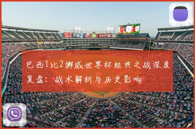 巴西1比2挪威世界杯经典之战深度复盘：战术解析与历史影响