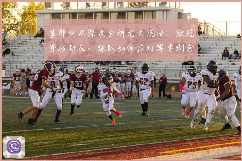 基耶利尼深度分析尤文现状:欧冠资格渺茫,球队如何应对赛季剩余时间
