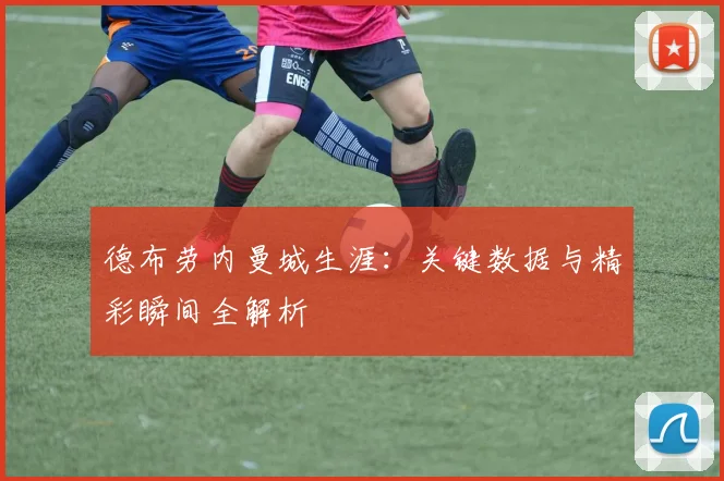 德布劳内曼城生涯:关键数据与精彩瞬间全解析