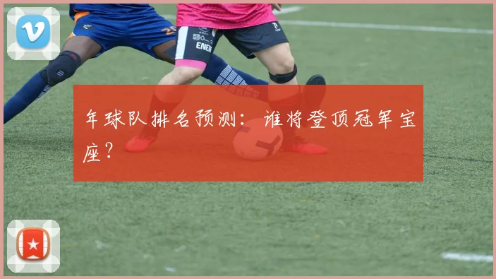 年球队排名预测：谁将登顶冠军宝座？