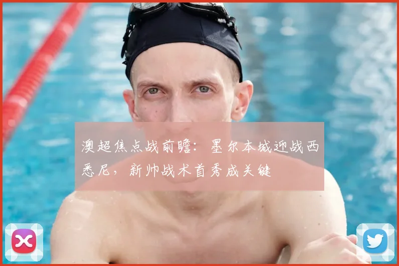 澳超焦点战前瞻：墨尔本城迎战西悉尼，新帅战术首秀成关键