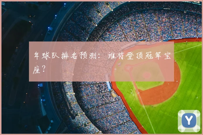 年球队排名预测:谁将登顶冠军宝座?
