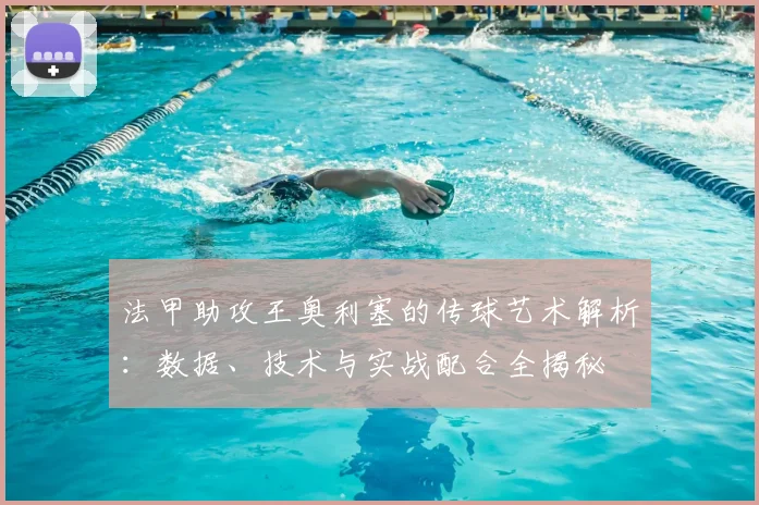 法甲助攻王奥利塞的传球艺术解析：数据、技术与实战配合全揭秘