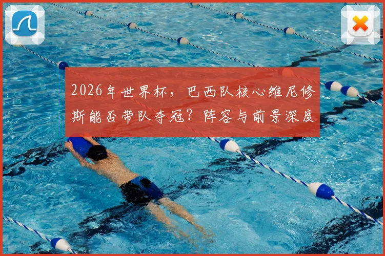 2026年世界杯,巴西队核心维尼修斯能否带队夺冠?阵容与前景深度解析